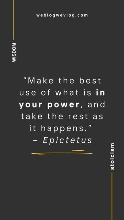 “Make the best use of what is in your power, and take the rest as it happens.” – Epictetus
