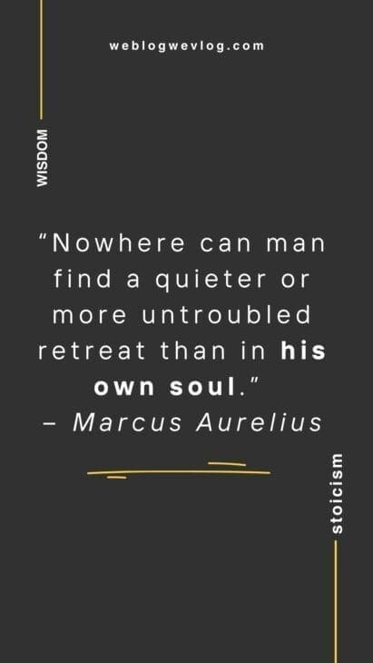 “Nowhere can man find a quieter or more untroubled retreat than in his own soul.” – Marcus Aurelius
