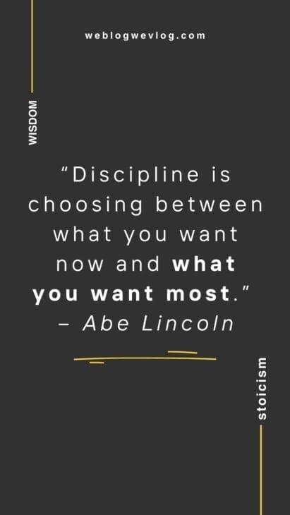 “Discipline is choosing between what you want now and what you want most.” – Abraham Lincoln